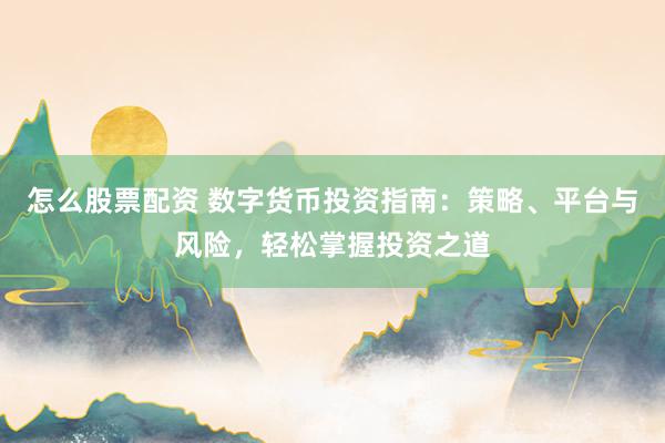 怎么股票配资 数字货币投资指南：策略、平台与风险，轻松掌握投资之道
