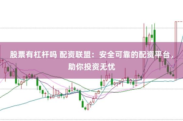 股票有杠杆吗 配资联盟：安全可靠的配资平台，助你投资无忧