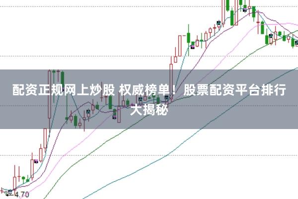 配资正规网上炒股 权威榜单！股票配资平台排行大揭秘