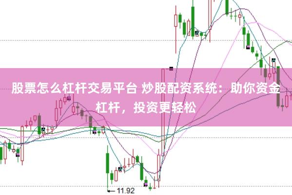 股票怎么杠杆交易平台 炒股配资系统：助你资金杠杆，投资更轻松