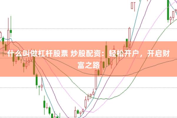 什么叫做杠杆股票 炒股配资：轻松开户，开启财富之路