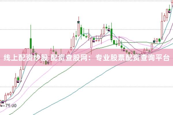 线上配资炒股 配资查股网：专业股票配资查询平台