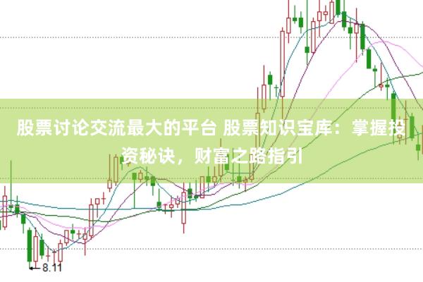 股票讨论交流最大的平台 股票知识宝库：掌握投资秘诀，财富之路指引
