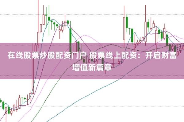 在线股票炒股配资门户 股票线上配资：开启财富增值新篇章