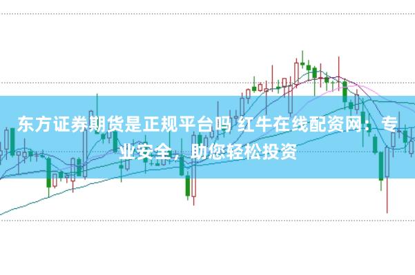 东方证券期货是正规平台吗 红牛在线配资网：专业安全，助您轻松投资