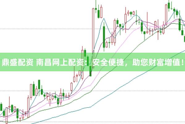 鼎盛配资 南昌网上配资：安全便捷，助您财富增值！