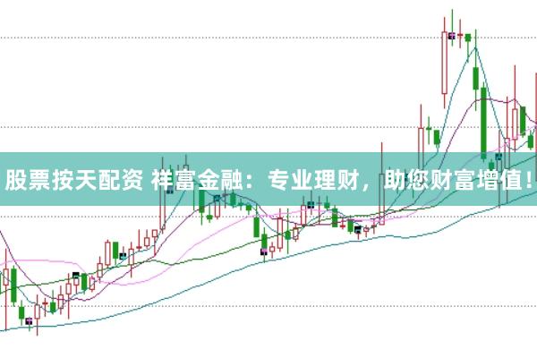 股票按天配资 祥富金融：专业理财，助您财富增值！