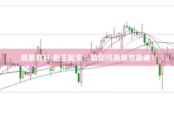 股票杠杆 股王配资：助您问鼎股市巅峰！