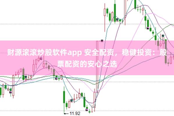 财源滚滚炒股软件app 安全配资，稳健投资：股票配资的安心之选