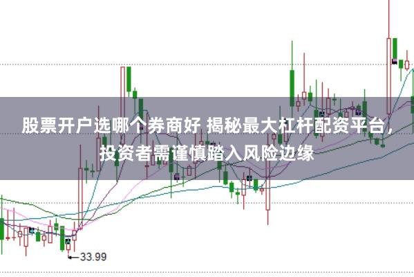股票开户选哪个券商好 揭秘最大杠杆配资平台，投资者需谨慎踏入风险边缘