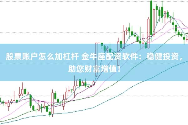 股票账户怎么加杠杆 金牛座配资软件：稳健投资，助您财富增值！