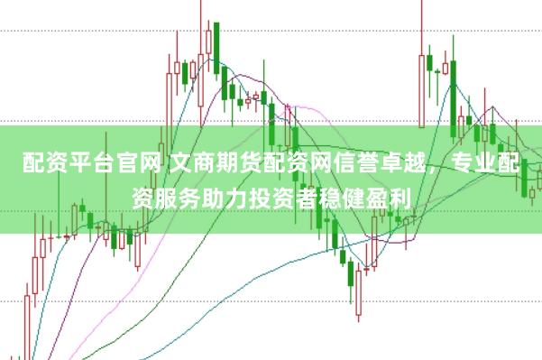 配资平台官网 文商期货配资网信誉卓越，专业配资服务助力投资者稳健盈利