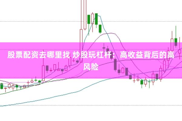 股票配资去哪里找 炒股玩杠杆：高收益背后的高风险