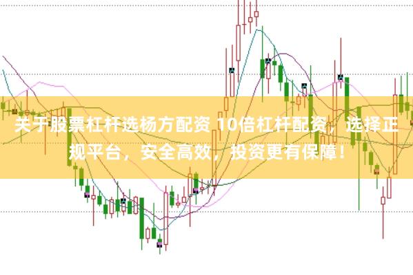 关于股票杠杆选杨方配资 10倍杠杆配资，选择正规平台，安全高效，投资更有保障！