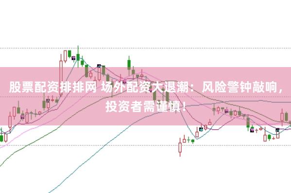 股票配资排排网 场外配资大退潮：风险警钟敲响，投资者需谨慎！