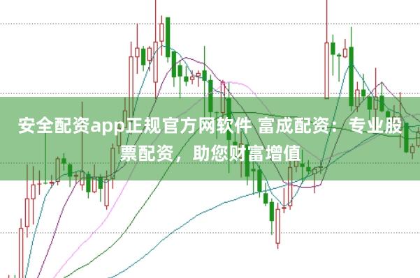 安全配资app正规官方网软件 富成配资：专业股票配资，助您财富增值