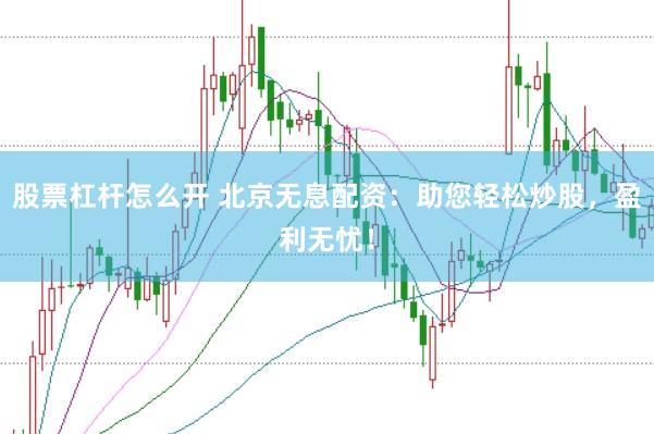 股票杠杆怎么开 北京无息配资：助您轻松炒股，盈利无忧！