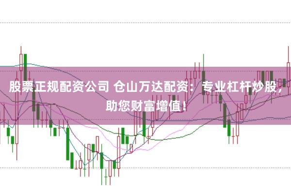 股票正规配资公司 仓山万达配资：专业杠杆炒股，助您财富增值！