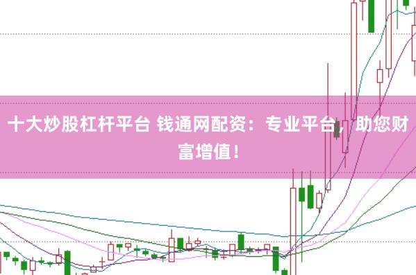 十大炒股杠杆平台 钱通网配资：专业平台，助您财富增值！