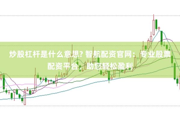 炒股杠杆是什么意思? 智航配资官网：专业股票配资平台，助您轻松盈利