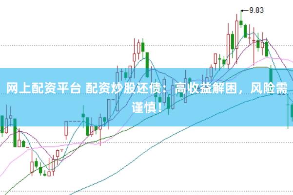 网上配资平台 配资炒股还债：高收益解困，风险需谨慎！