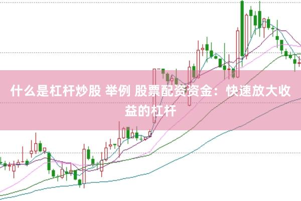 什么是杠杆炒股 举例 股票配资资金：快速放大收益的杠杆