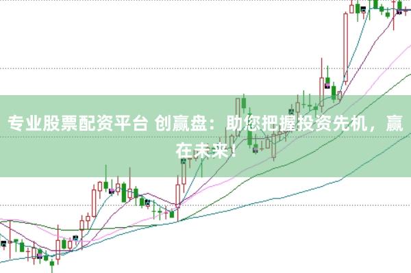 专业股票配资平台 创赢盘：助您把握投资先机，赢在未来！