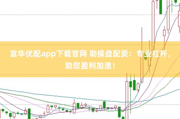 富华优配app下载官网 助操盘配资：专业杠杆，助您盈利加速！