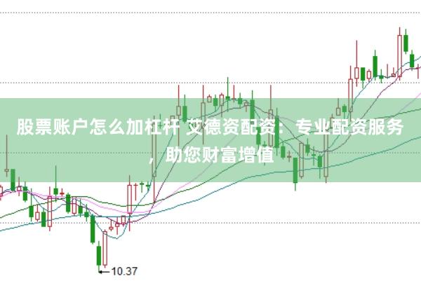 股票账户怎么加杠杆 艾德资配资：专业配资服务，助您财富增值