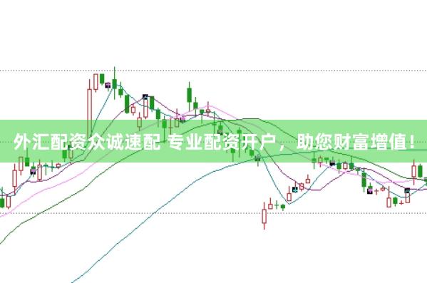 外汇配资众诚速配 专业配资开户，助您财富增值！