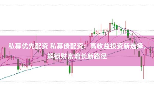 私募优先配资 私募债配资：高收益投资新选择，解锁财富增长新路径