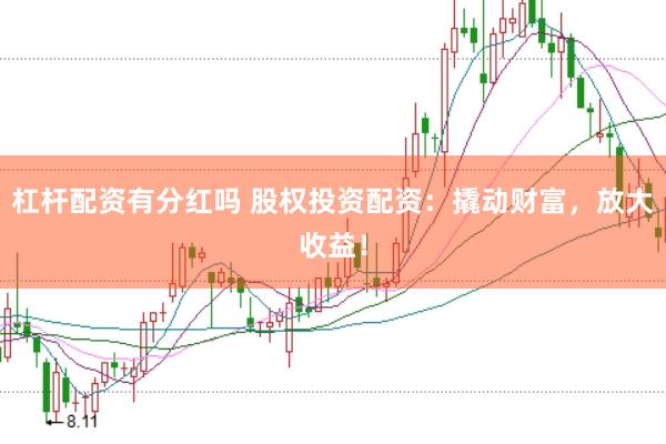 杠杆配资有分红吗 股权投资配资：撬动财富，放大收益！