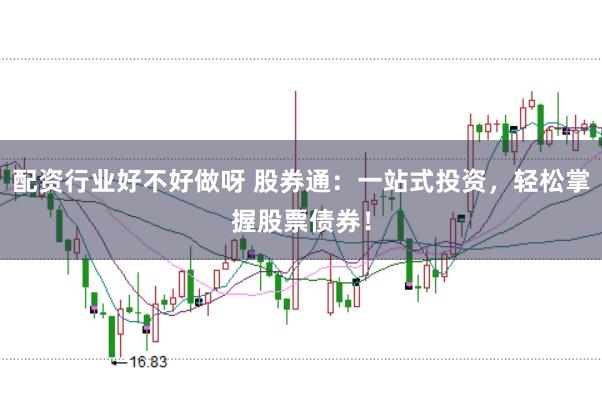 配资行业好不好做呀 股券通：一站式投资，轻松掌握股票债券！