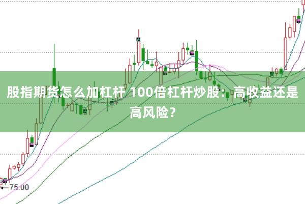 股指期货怎么加杠杆 100倍杠杆炒股：高收益还是高风险？