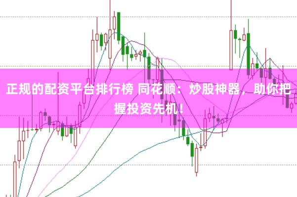 正规的配资平台排行榜 同花顺：炒股神器，助你把握投资先机！
