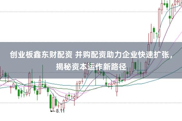 创业板鑫东财配资 并购配资助力企业快速扩张，揭秘资本运作新路径