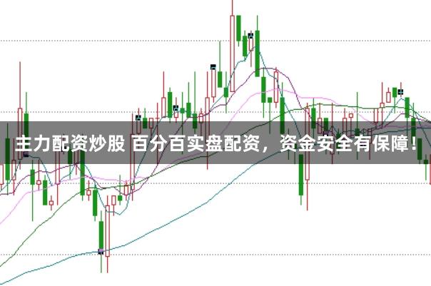 主力配资炒股 百分百实盘配资，资金安全有保障！