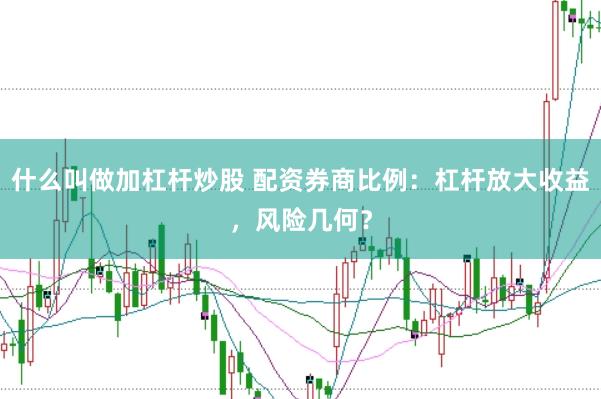 什么叫做加杠杆炒股 配资券商比例：杠杆放大收益，风险几何？