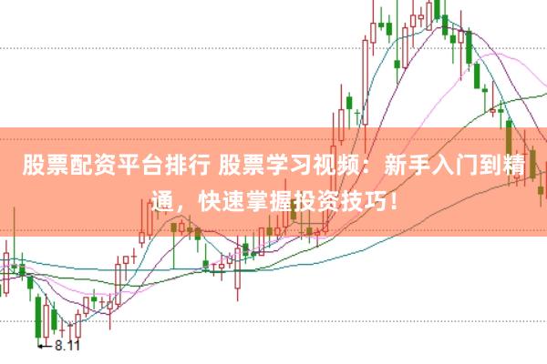 股票配资平台排行 股票学习视频：新手入门到精通，快速掌握投资技巧！