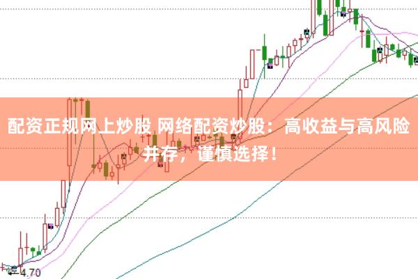 配资正规网上炒股 网络配资炒股：高收益与高风险并存，谨慎选择！