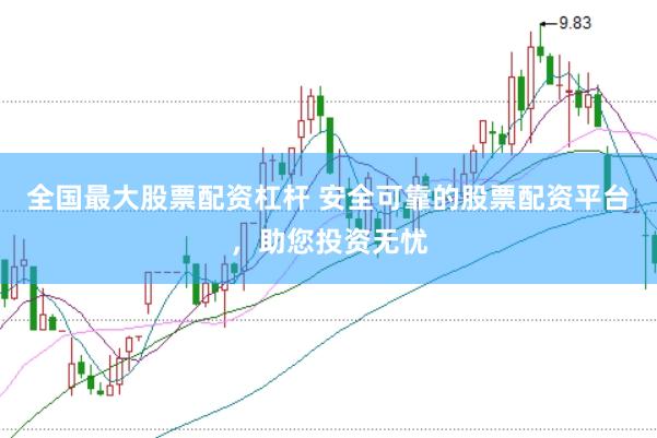 全国最大股票配资杠杆 安全可靠的股票配资平台，助您投资无忧
