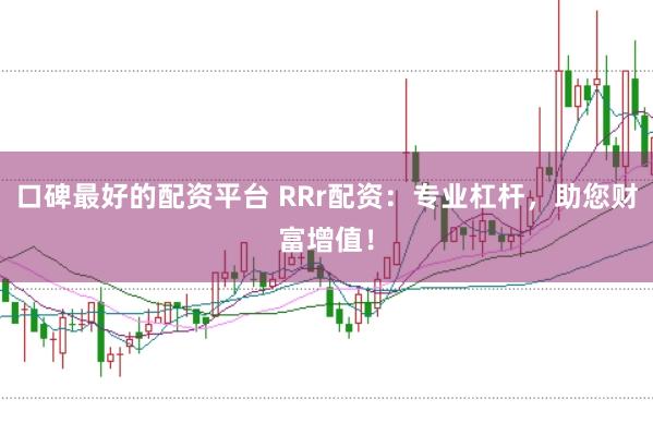 口碑最好的配资平台 RRr配资：专业杠杆，助您财富增值！