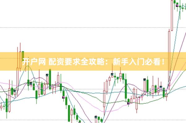 开户网 配资要求全攻略：新手入门必看！