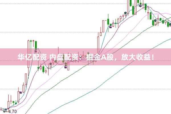 华亿配资 内盘配资：掘金A股，放大收益！
