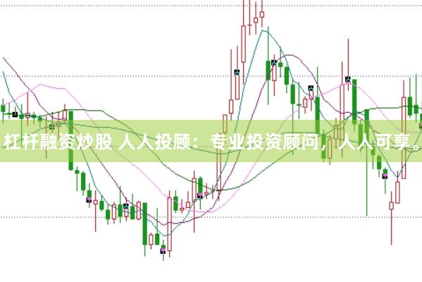 杠杆融资炒股 人人投顾：专业投资顾问，人人可享。