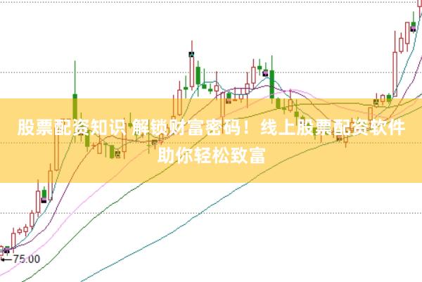 股票配资知识 解锁财富密码！线上股票配资软件助你轻松致富