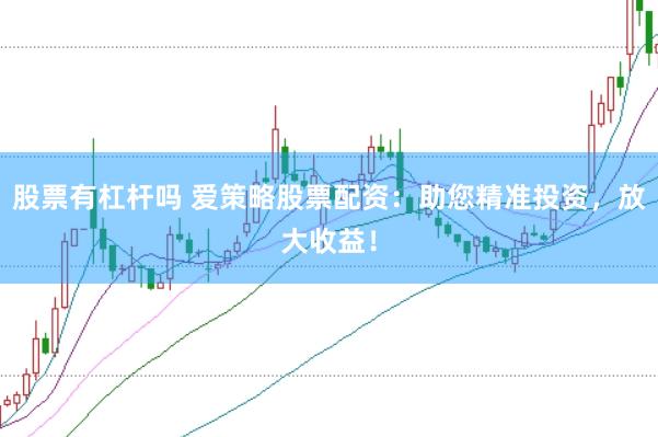 股票有杠杆吗 爱策略股票配资：助您精准投资，放大收益！