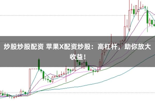 炒股炒股配资 苹果X配资炒股：高杠杆，助你放大收益！