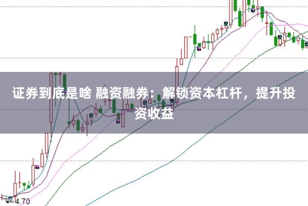 证券到底是啥 融资融券:解锁资本杠杆,提升投资收益