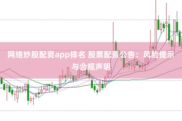 网络炒股配资app排名 股票配资公告：风险提示与合规声明